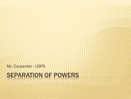 Mr. Carpenter - USPS. Parliamentary System: Presidential (Prime Minister), Legislative, and Judiciary branches all located together This type of government.