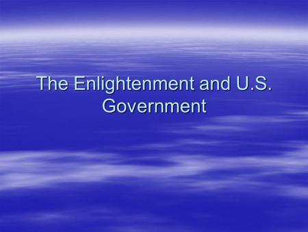 The Enlightenment and U.S. Government. The Enlightenment A time of new and revolutionary ideas in Europe during the late 1600s and 1700s A time of new.