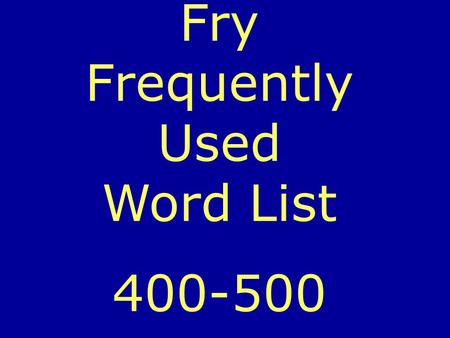 Fry Frequently Used Word List 400-500. Can you read each word before it changes?