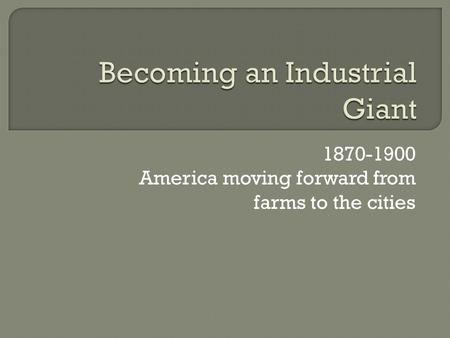 1870-1900 America moving forward from farms to the cities.