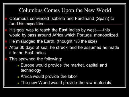 Columbus Comes Upon the New World Columbus convinced Isabella and Ferdinand (Spain) to fund his expedition His goal was to reach the East Indies by west-----this.