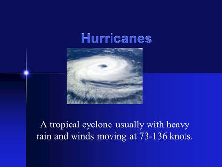 Hurricanes A tropical cyclone usually with heavy rain and winds moving at 73-136 knots.