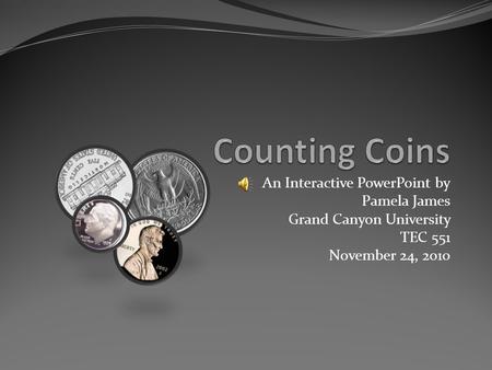 An Interactive PowerPoint by Pamela James Grand Canyon University TEC 551 November 24, 2o10.