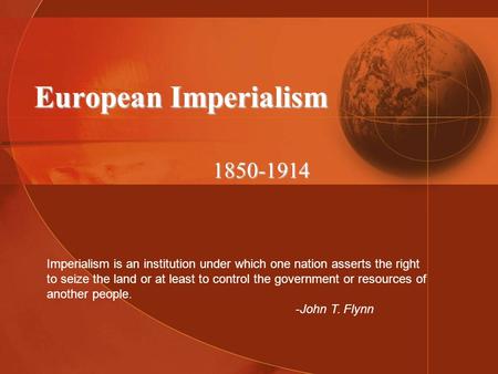 European Imperialism 1850-1914 Imperialism is an institution under which one nation asserts the right to seize the land or at least to control the government.
