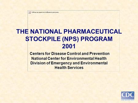 THE NATIONAL PHARMACEUTICAL STOCKPILE (NPS) PROGRAM 2001 Centers for Disease Control and Prevention National Center for Environmental Health Division of.