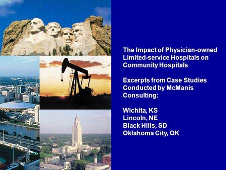 The Impact of Physician-owned Limited-service Hospitals on Community Hospitals Excerpts from Case Studies Conducted by McManis Consulting: Wichita, KS.