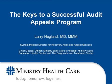 The Keys to a Successful Audit Appeals Program Larry Hegland, MD, MMM System Medical Director for Recovery Audit and Appeal Services Chief Medical Officer: