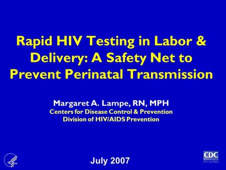 Rapid HIV Testing in Labor & Delivery: A Safety Net to Prevent Perinatal Transmission Margaret A. Lampe, RN, MPH Centers for Disease Control & Prevention.