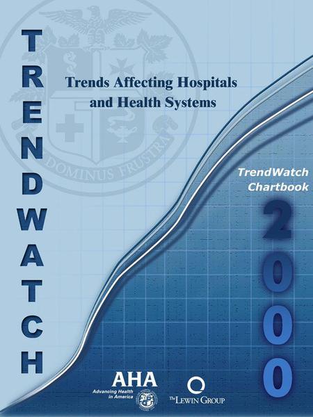 TrendWatch Chartbook 2000 Trends Affecting Hospitals and Health Systems April 2000 Prepared by The Lewin Group, Inc. for The American Hospital Association.