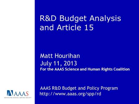 R&D Budget Analysis and Article 15 Matt Hourihan July 11, 2013 For the AAAS Science and Human Rights Coalition AAAS R&D Budget and Policy Program