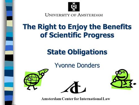 The Right to Enjoy the Benefits of Scientific Progress State Obligations Yvonne Donders Amsterdam Center for International Law.