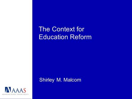 The Context for Education Reform Shirley M. Malcom.