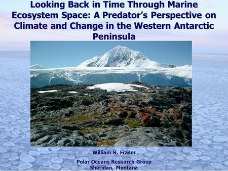 Looking Back in Time Through Marine Ecosystem Space: A Predators Perspective on Climate and Change in the Western Antarctic Peninsula William R. Fraser.
