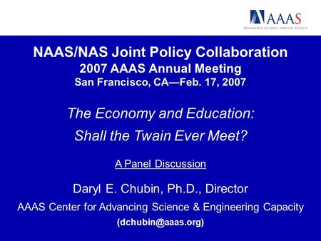 NAAS/NAS Joint Policy Collaboration 2007 AAAS Annual Meeting San Francisco, CAFeb. 17, 2007 The Economy and Education: Shall the Twain Ever Meet? A Panel.