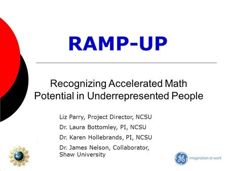 Recognizing Accelerated Math Potential in Underrepresented People RAMP-UP Liz Parry, Project Director, NCSU Dr. Laura Bottomley, PI, NCSU Dr. Karen Hollebrands,