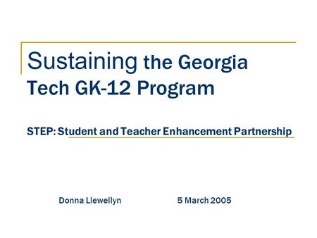 Sustaining the Georgia Tech GK-12 Program STEP: Student and Teacher Enhancement Partnership Donna Llewellyn 5 March 2005.