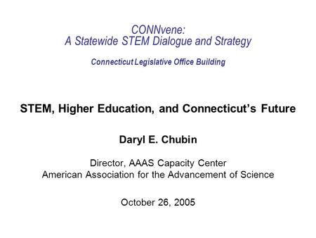 CONNvene: A Statewide STEM Dialogue and Strategy Connecticut Legislative Office Building STEM, Higher Education, and Connecticuts Future Daryl E. Chubin.