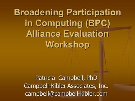 Broadening Participation in Computing (BPC) Alliance Evaluation Workshop Patricia Campbell, PhD Campbell-Kibler Associates, Inc.
