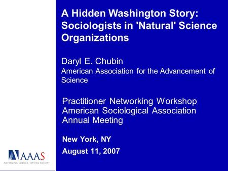 A Hidden Washington Story: Sociologists in 'Natural' Science Organizations Daryl E. Chubin American Association for the Advancement of Science Practitioner.