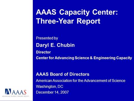 AAAS Capacity Center: Three-Year Report Presented by Daryl E. Chubin Director Center for Advancing Science & Engineering Capacity AAAS Board of Directors.