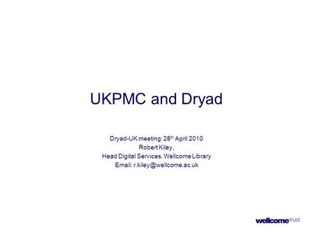 UKPMC and Dryad Dryad-UK meeting: 28 th April 2010 Robert Kiley, Head Digital Services, Wellcome Library