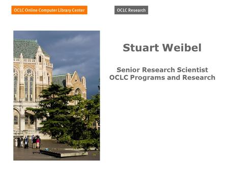 Stuart Weibel Senior Research Scientist OCLC Programs and Research.