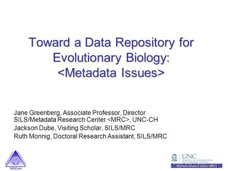 Toward a Data Repository for Evolutionary Biology: Toward a Data Repository for Evolutionary Biology: Jane Greenberg, Associate Professor, Director SILS/Metadata.