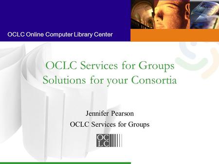 OCLC Online Computer Library Center Jennifer Pearson OCLC Services for Groups OCLC Services for Groups Solutions for your Consortia.