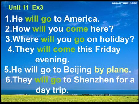 1.He will go to America. 2.How will you come here? 3.Where will you go on holiday? 4.They will come this Friday evening. 5.He will go to Beijing by plane.