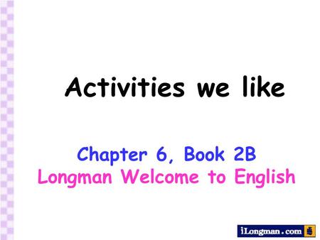 Activities we like Chapter 6, Book 2B Longman Welcome to English.