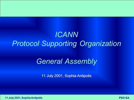 11 July 2001, Sophia Antipolis PSO GA ICANN Protocol Supporting Organization General Assembly 11 July 2001, Sophia Antipolis.
