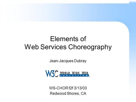 Elements of Web Services Choreography Jean-Jacques Dubray WS-CHOR f2f 3/13/03 Redwood Shores, CA.