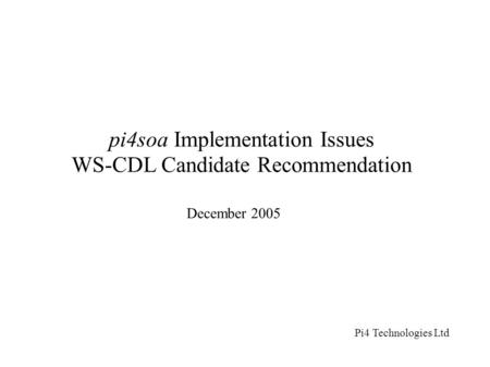 Pi4soa Implementation Issues WS-CDL Candidate Recommendation December 2005 Pi4 Technologies Ltd.