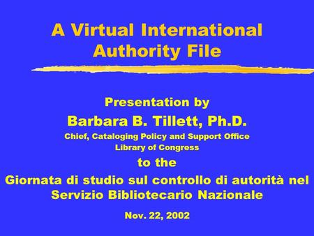 A Virtual International Authority File Presentation by Barbara B. Tillett, Ph.D. Chief, Cataloging Policy and Support Office Library of Congress to the.