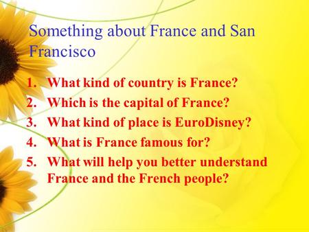 Something about France and San Francisco 1.What kind of country is France? 2.Which is the capital of France? 3.What kind of place is EuroDisney? 4.What.