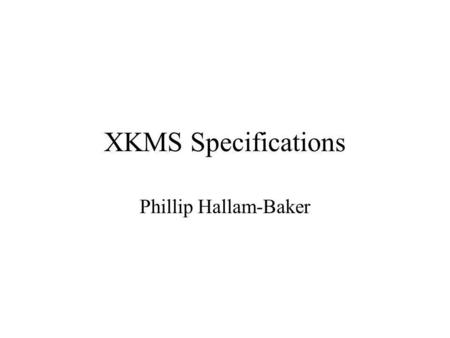 XKMS Specifications Phillip Hallam-Baker. Changes Since 1.1 Cosmetic Significant.