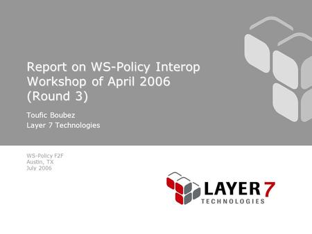 WS-Policy F2F Austin, TX July 2006 Report on WS-Policy Interop Workshop of April 2006 (Round 3) Toufic Boubez Layer 7 Technologies.