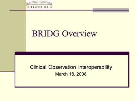 BRIDG Overview Clinical Observation Interoperability March 18, 2008.