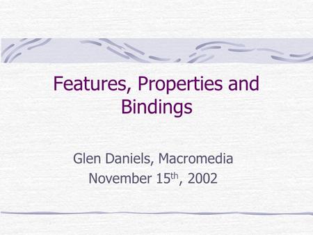 Features, Properties and Bindings Glen Daniels, Macromedia November 15 th, 2002.