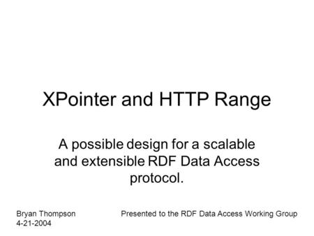 XPointer and HTTP Range A possible design for a scalable and extensible RDF Data Access protocol. Bryan Thompson 4-21-2004 Presented to the RDF Data Access.