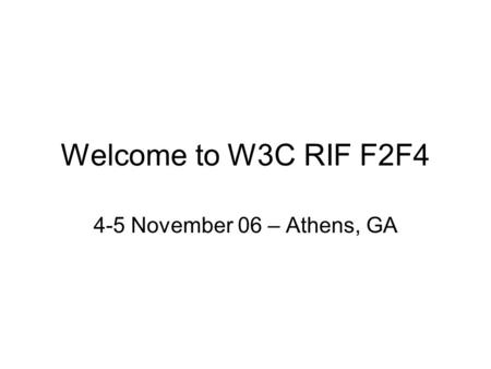 Welcome to W3C RIF F2F4 4-5 November 06 – Athens, GA.