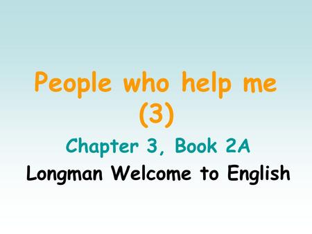 People who help me (3) Chapter 3, Book 2A Longman Welcome to English.
