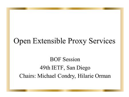Open Extensible Proxy Services BOF Session 49th IETF, San Diego Chairs: Michael Condry, Hilarie Orman.