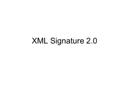 XML Signature 2.0. Timelines 2002 – XML Signature 1.0 2007 – XML Signature 1.0, 2 nd edition –Adds support for Canonicalization 2009 end – XML Signature.