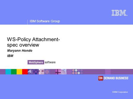 ® IBM Software Group © IBM Corporation WS-Policy Attachment- spec overview Maryann Hondo IBM.