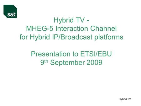 Hybrid TV Hybrid TV - MHEG-5 Interaction Channel for Hybrid IP/Broadcast platforms Presentation to ETSI/EBU 9 th September 2009.