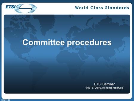 SEM11-06 Committee procedures ETSI Seminar © ETSI 2010. All rights reserved.