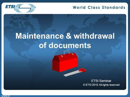 SEM16-05 Maintenance & withdrawal of documents ETSI Seminar © ETSI 2010. All rights reserved.