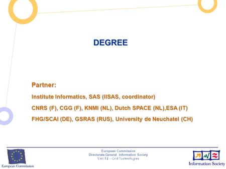 European Commission Directorate-General Information Society Unit F2 – Grid Technologies INSERT PROJECT ACRONYM HERE BY EDITING THE MASTER SLIDE (VIEW /