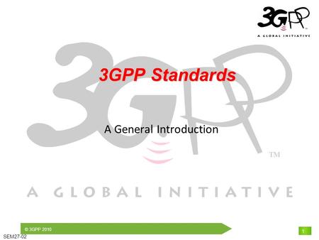 © 3GPP 2010 SEM27-02 1 3GPP Standards 3GPP Standards A General Introduction.